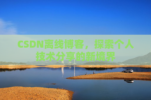 CSDN离线博客，探索个人技术分享的新境界