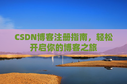 CSDN博客注册指南，轻松开启你的博客之旅